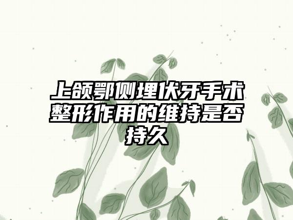 上颌鄂侧埋伏牙手术整形作用的维持是否持久
