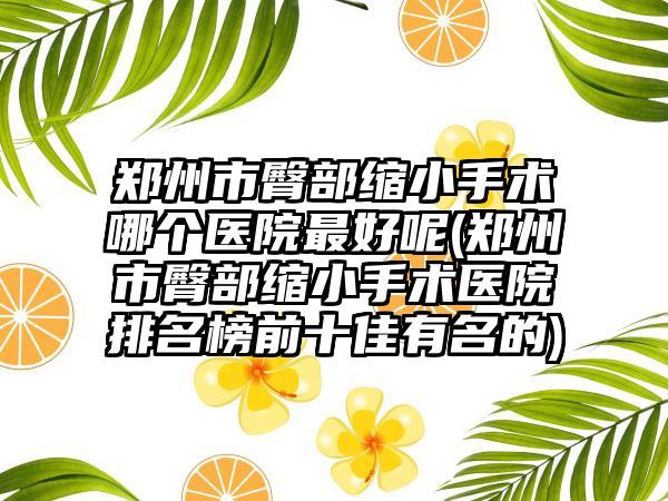 郑州市臀部缩小手术哪个医院最好呢(郑州市臀部缩小手术医院排名榜前十佳有名的)