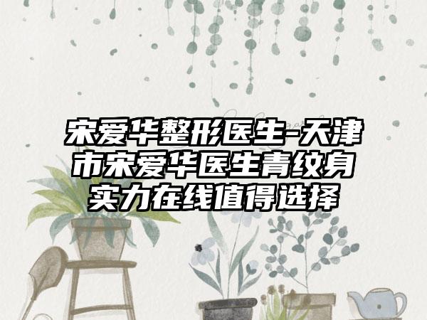 宋爱华整形医生-天津市宋爱华医生青纹身实力在线值得选择