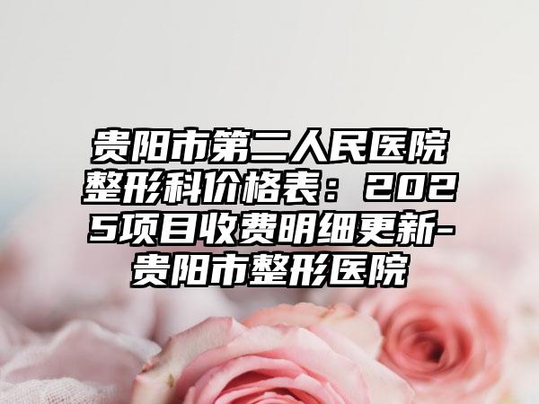 贵阳市第二人民医院整形科价格表：2025项目收费明细更新-贵阳市整形医院