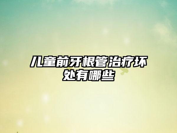 儿童前牙根管治疗坏处有哪些