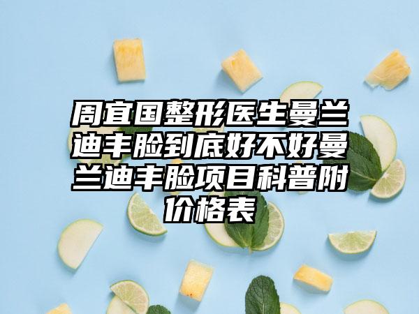 周宜国整形医生曼兰迪丰脸到底好不好曼兰迪丰脸项目科普附价格表