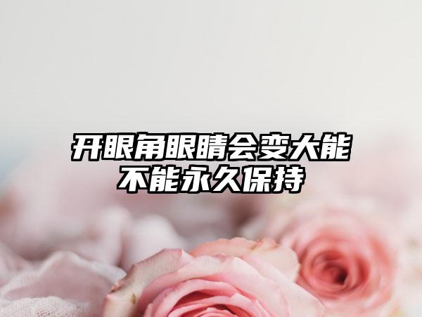 开眼角眼睛会变大能不能永久保持