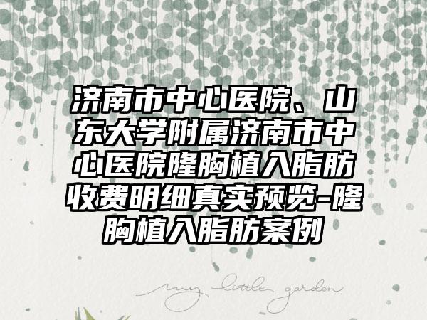 济南市中心医院、山东大学附属济南市中心医院隆胸植入脂肪收费明细真实预览-隆胸植入脂肪案例