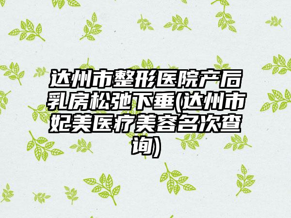 达州市整形医院产后乳房松弛下垂(达州市妃美医疗美容名次查询)