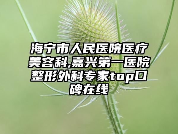 海宁市人民医院医疗美容科,嘉兴第一医院整形外科专家top口碑在线