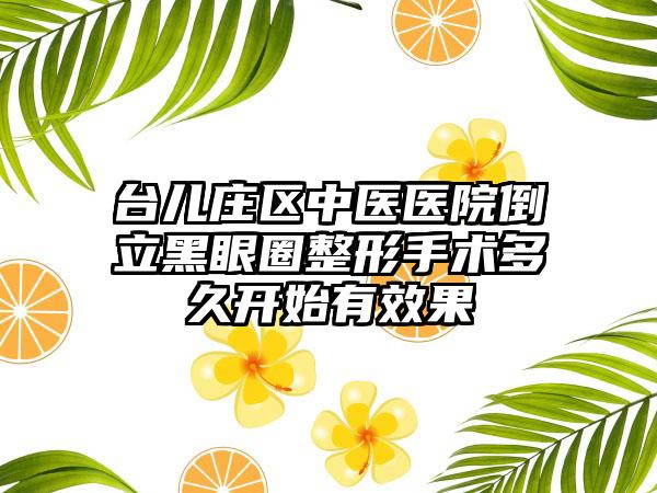 台儿庄区中医医院倒立黑眼圈整形手术多久开始有效果