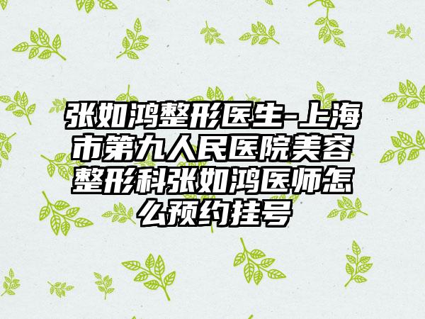 张如鸿整形医生-上海市第九人民医院美容整形科张如鸿医师怎么预约挂号
