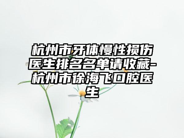 杭州市牙体慢性损伤医生排名名单请收藏-杭州市徐海飞口腔医生