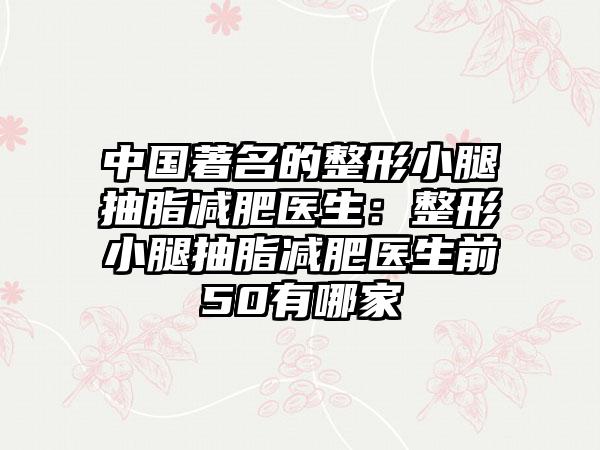 中国著名的整形小腿抽脂减肥医生：整形小腿抽脂减肥医生前50有哪家