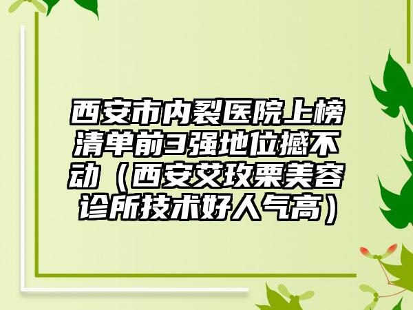 西安市内裂医院上榜清单前3强地位撼不动（西安艾玫栗美容诊所技术好人气高）