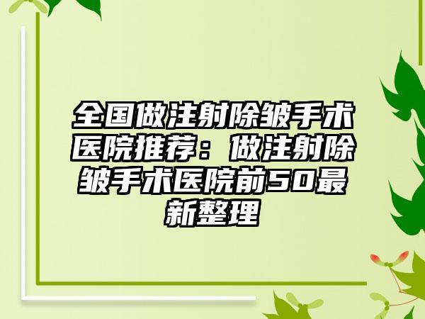 全国做注射除皱手术医院推荐：做注射除皱手术医院前50最新整理
