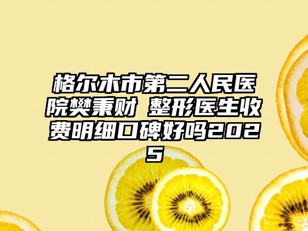 格尔木市第二人民医院樊秉财‌整形医生收费明细口碑好吗2025
