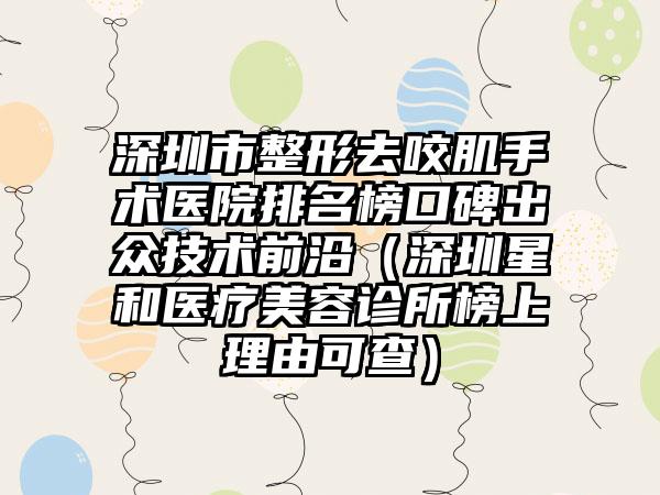 深圳市整形去咬肌手术医院排名榜口碑出众技术前沿（深圳星和医疗美容诊所榜上理由可查）