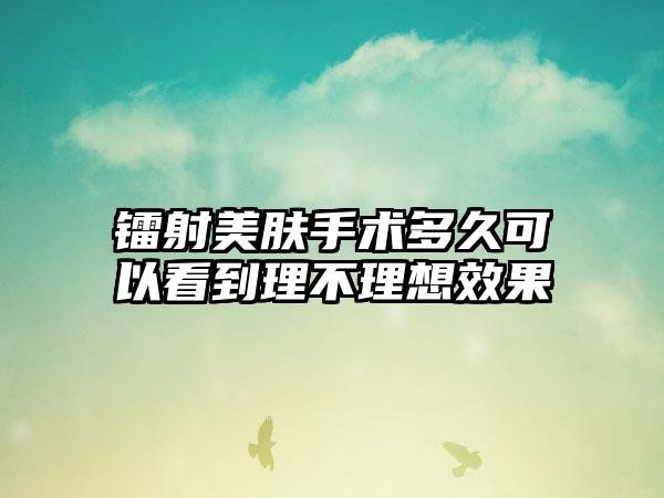 镭射美肤手术多久可以看到理不理想效果