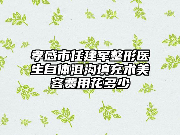 孝感市任建军整形医生自体泪沟填充术美容费用花多少