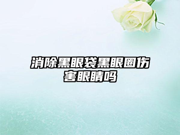 消除黑眼袋黑眼圈伤害眼睛吗