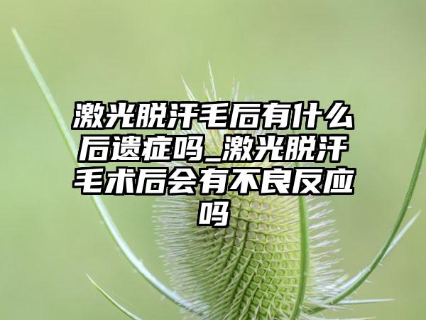 激光脱汗毛后有什么后遗症吗_激光脱汗毛术后会有不良反应吗