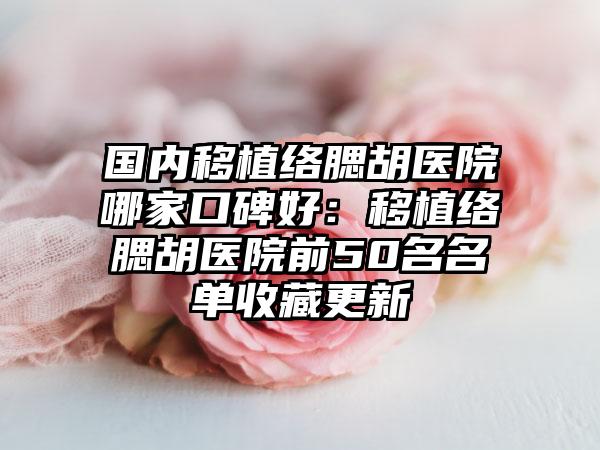 国内移植络腮胡医院哪家口碑好：移植络腮胡医院前50名名单收藏更新