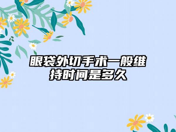 眼袋外切手术一般维持时间是多久