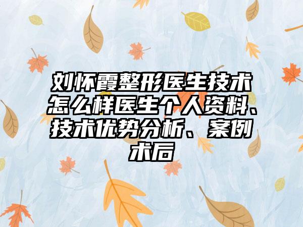 刘怀霞整形医生技术怎么样医生个人资料、技术优势分析、案例术后