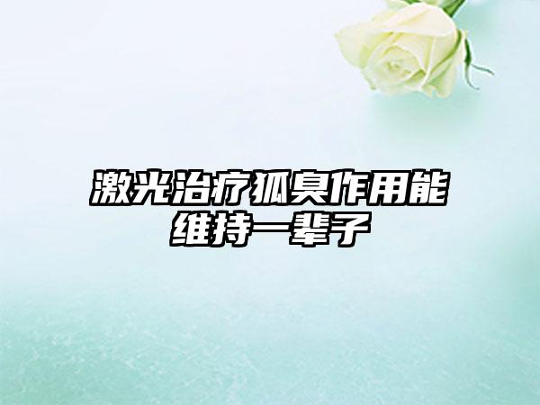激光治疗狐臭作用能维持一辈子