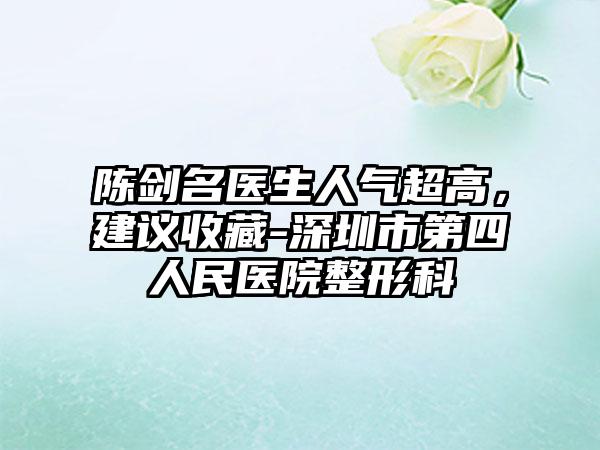 陈剑名医生人气超高，建议收藏-深圳市第四人民医院整形科