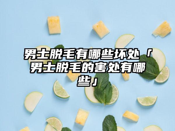 男士脱毛有哪些坏处「男士脱毛的害处有哪些」