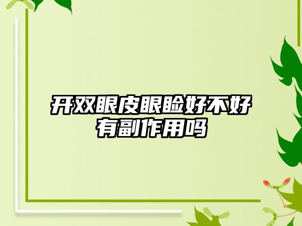 开双眼皮眼睑好不好有副作用吗