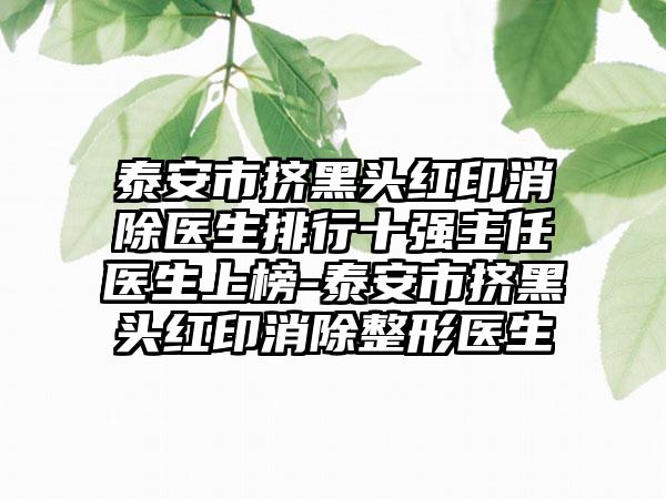 泰安市挤黑头红印消除医生排行十强主任医生上榜-泰安市挤黑头红印消除整形医生