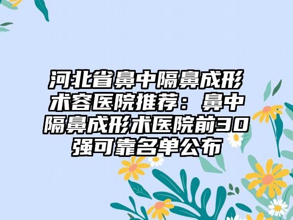 河北省鼻中隔鼻成形术容医院推荐：鼻中隔鼻成形术医院前30强可靠名单公布