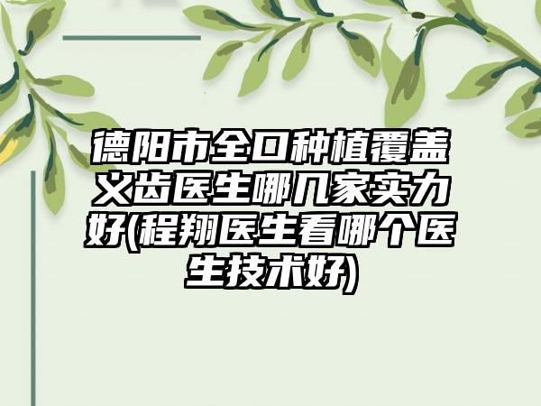 德阳市全口种植覆盖义齿医生哪几家实力好(程翔医生看哪个医生技术好)
