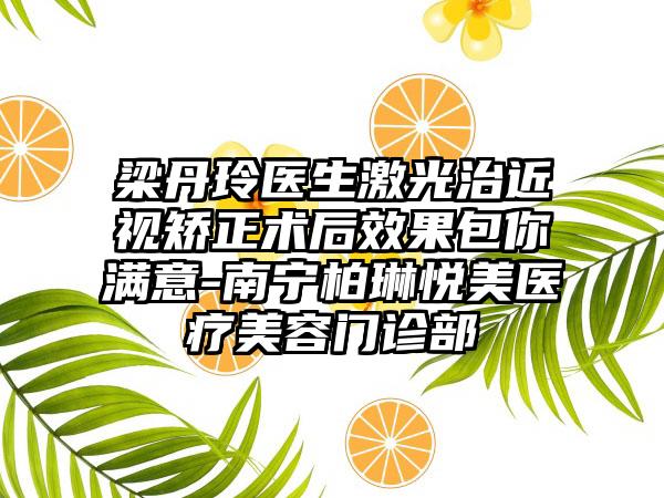 梁丹玲医生激光治近视矫正术后效果包你满意-南宁柏琳悦美医疗美容门诊部