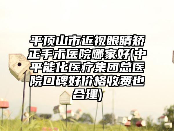 平顶山市近视眼睛矫正手术医院哪家好(中平能化医疗集团总医院口碑好价格收费也合理)