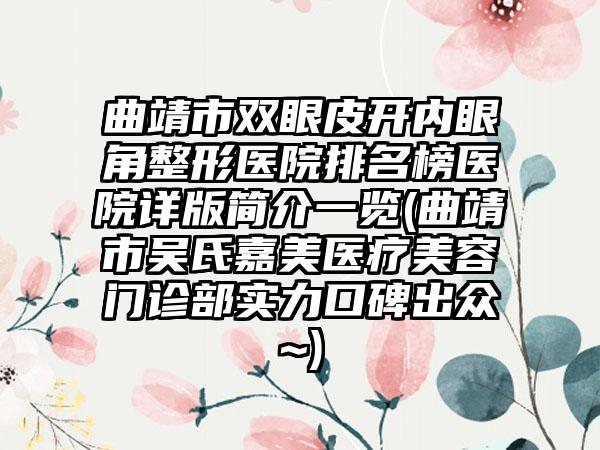 曲靖市双眼皮开内眼角整形医院排名榜医院详版简介一览(曲靖市吴氏嘉美医疗美容门诊部实力口碑出众~)