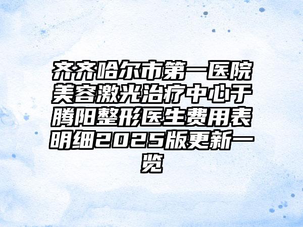 齐齐哈尔市第一医院美容激光治疗中心于腾阳整形医生费用表明细2025版更新一览