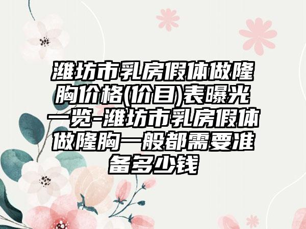 潍坊市乳房假体做隆胸价格(价目)表曝光一览-潍坊市乳房假体做隆胸一般都需要准备多少钱