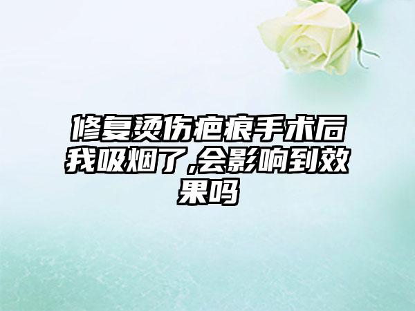 修复烫伤疤痕手术后我吸烟了,会影响到效果吗
