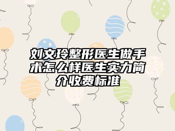 刘文玲整形医生做手术怎么样医生实力简介收费标准