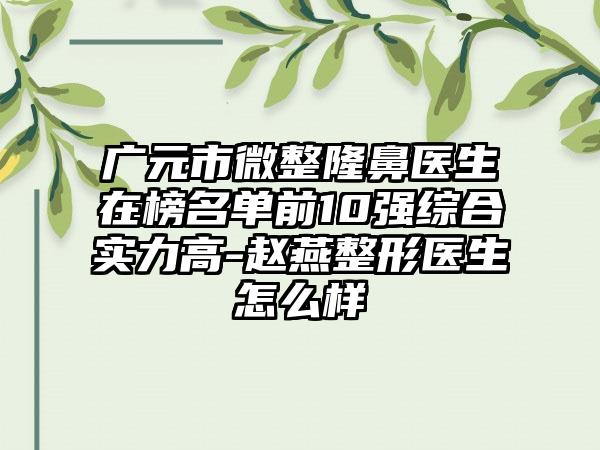广元市微整隆鼻医生在榜名单前10强综合实力高-赵燕整形医生怎么样