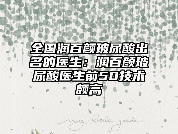 全国润百颜玻尿酸出名的医生：润百颜玻尿酸医生前50技术颇高