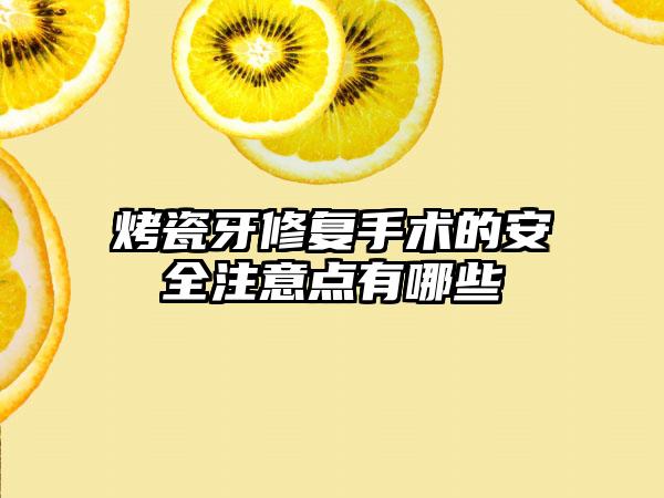 烤瓷牙修复手术的安全注意点有哪些