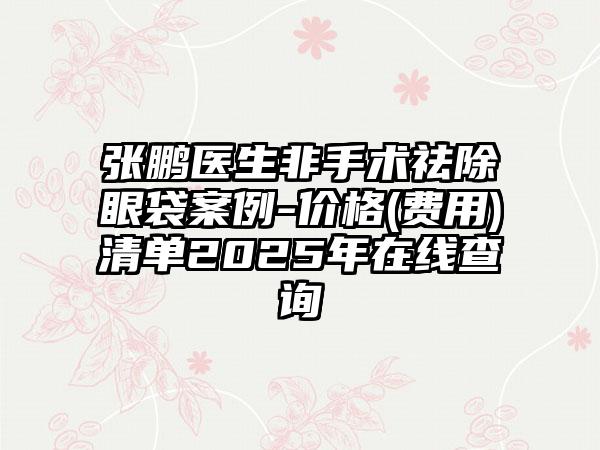 张鹏医生非手术祛除眼袋案例-价格(费用)清单2025年在线查询