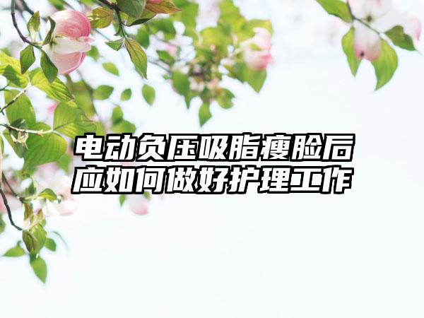 电动负压吸脂瘦脸后应如何做好护理工作