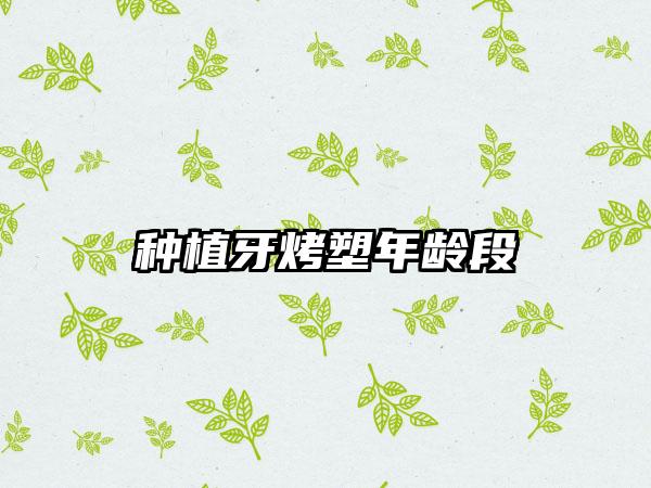 种植牙烤塑年龄段