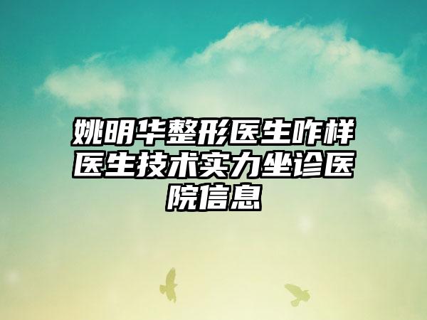 姚明华整形医生咋样医生技术实力坐诊医院信息