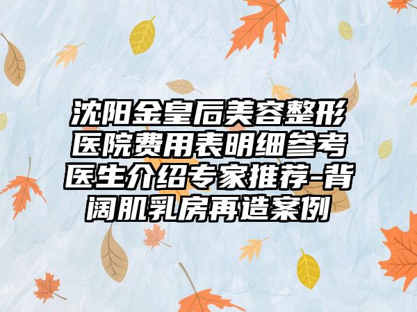 沈阳金皇后美容整形医院费用表明细参考医生介绍专家推荐-背阔肌乳房再造案例
