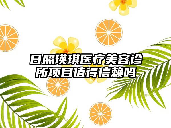 日照瑛琪医疗美容诊所项目值得信赖吗