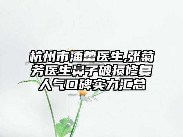 杭州市潘蕾医生,张菊芳医生鼻子破损修复人气口碑实力汇总