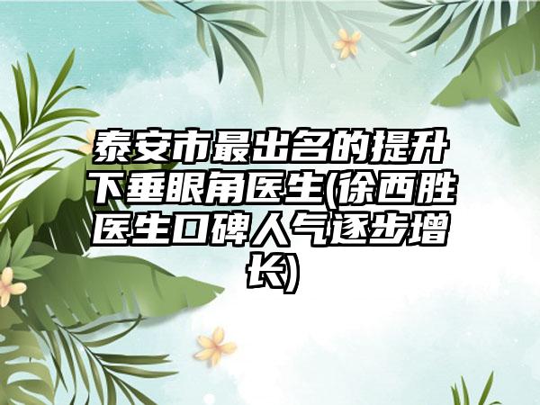 泰安市最出名的提升下垂眼角医生(徐西胜医生口碑人气逐步增长)